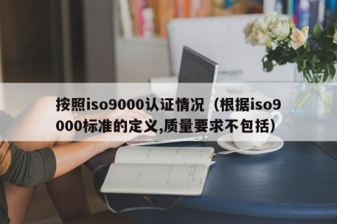 按照iso9000认证情况（根据iso9000标准的定义,质量要求不包括）
