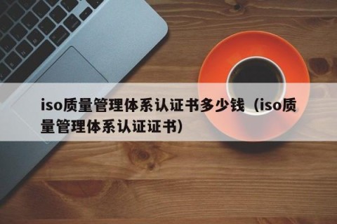 iso质量管理体系认证书多少钱（iso质量管理体系认证证书）