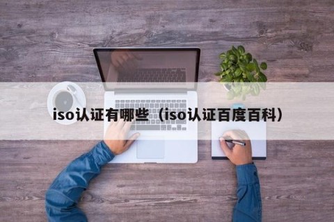 iso认证有哪些（iso认证百度百科）