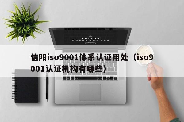 信阳iso9001体系认证用处(iso9001认证机构有哪些)