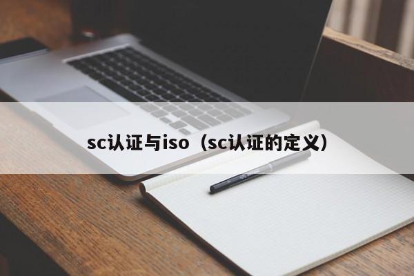 sc认证与iso(sc认证的定义)