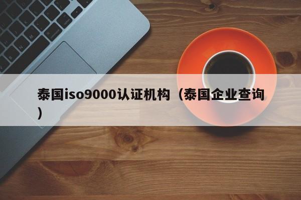 泰国iso9000认证机构(泰国企业查询)