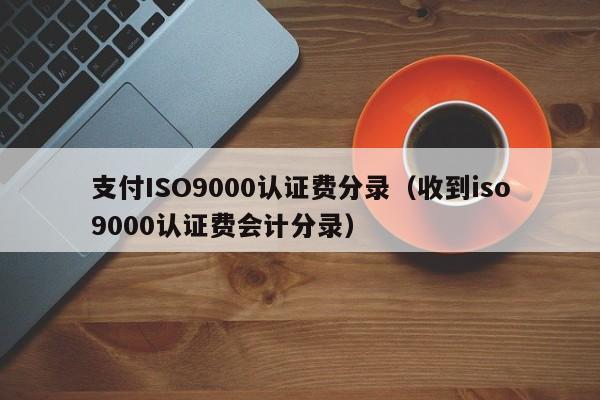 支付ISO9000认证费分录(收到iso9000认证费会计分录)