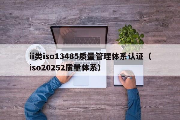 ii类iso13485质量管理体系认证(iso20252质量体系)