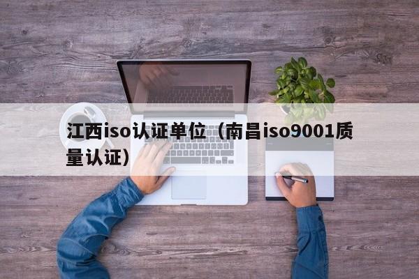 江西iso认证单位(南昌iso9001质量认证)