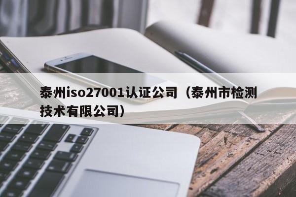 泰州iso27001认证公司(泰州市检测技术有限公司)