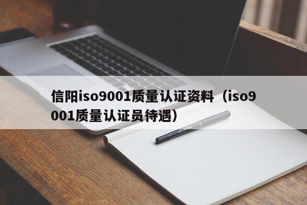 信阳iso9001质量认证资料(iso9001质量认证员待遇)