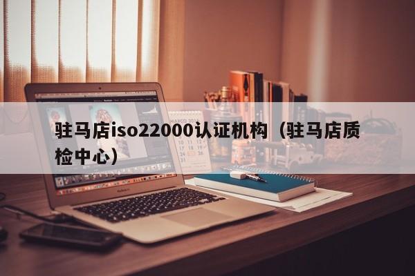 驻马店iso22000认证机构(驻马店质检中心)