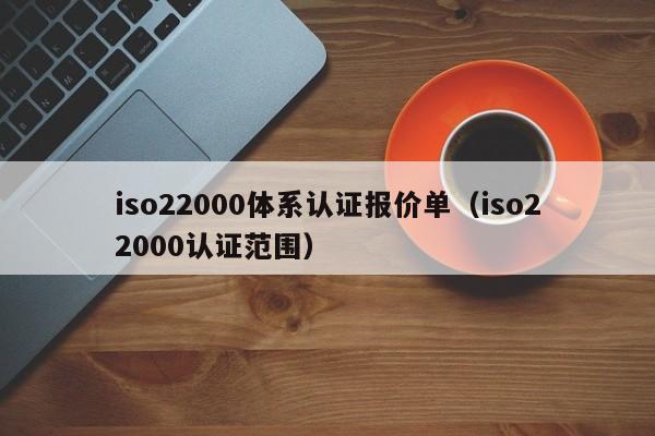 iso22000体系认证报价单(iso22000认证范围)