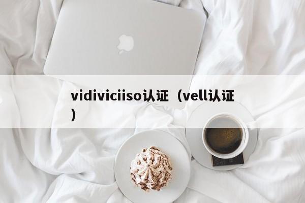 vidiviciiso认证(vell认证)