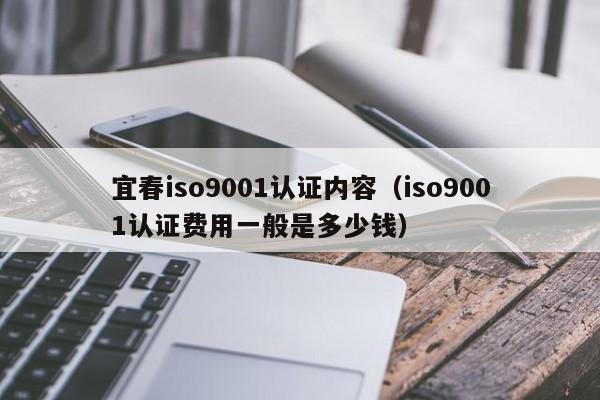 宜春iso9001认证内容(iso9001认证费用一般是多少钱)