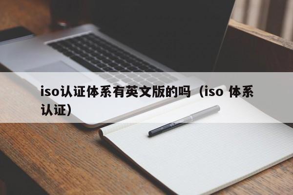 iso认证体系有英文版的吗(iso 体系认证)