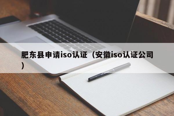 肥东县申请iso认证(安徽iso认证公司)