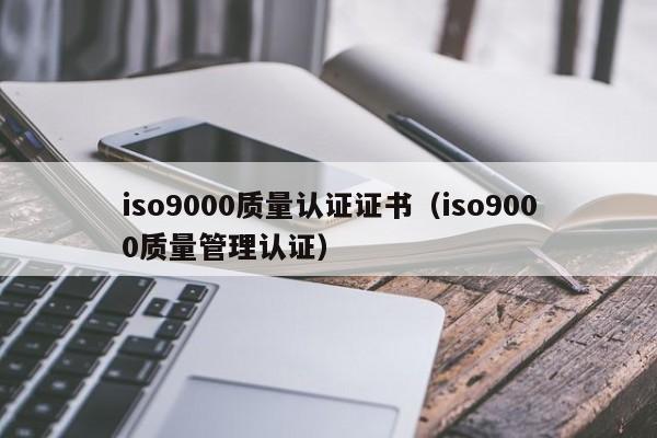 iso9000质量认证证书(iso9000质量管理认证)