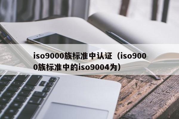 iso9000族标准中认证(iso9000族标准中的iso9004为)